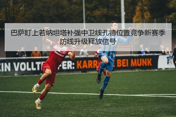 巴萨盯上若纳坦塔补强中卫线孔德位置竞争新赛季防线升级释放信号
