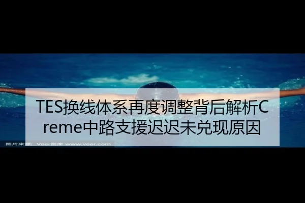 TES换线体系再度调整背后解析Creme中路支援迟迟未兑现原因