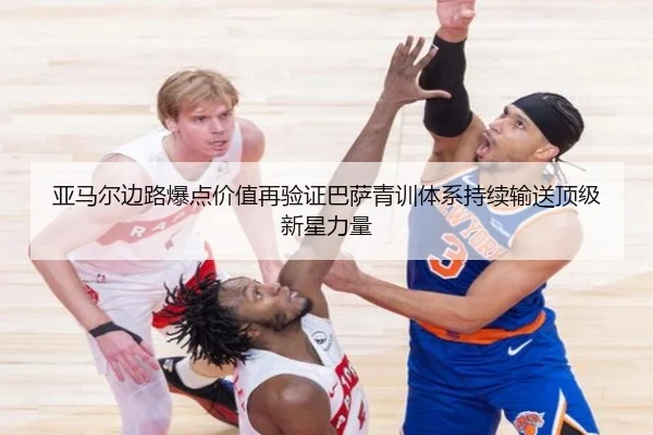 亚马尔边路爆点价值再验证巴萨青训体系持续输送顶级新星力量
