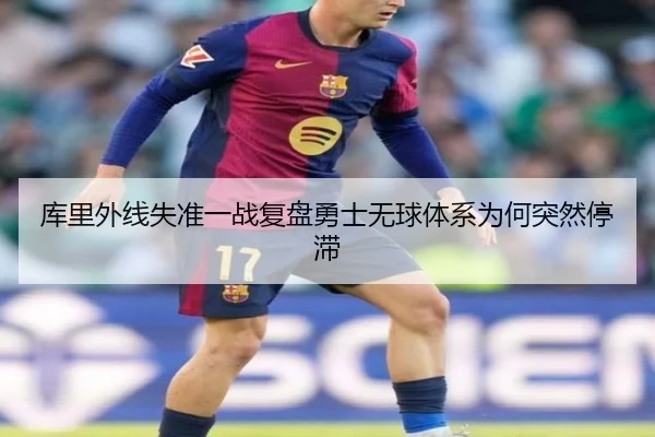 库里外线失准一战复盘勇士无球体系为何突然停滞