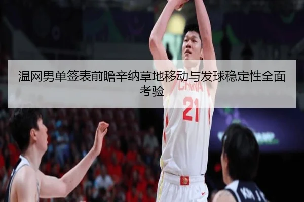 温网男单签表前瞻辛纳草地移动与发球稳定性全面考验